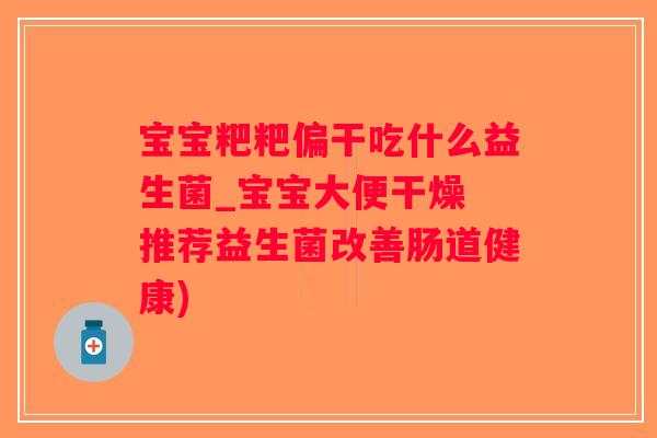 宝宝粑粑偏干吃什么益生菌_宝宝大便干燥 推荐益生菌改善肠道健康)