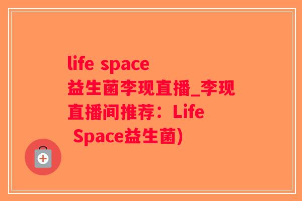 life space益生菌李现直播_李现直播间推荐：Life Space益生菌)