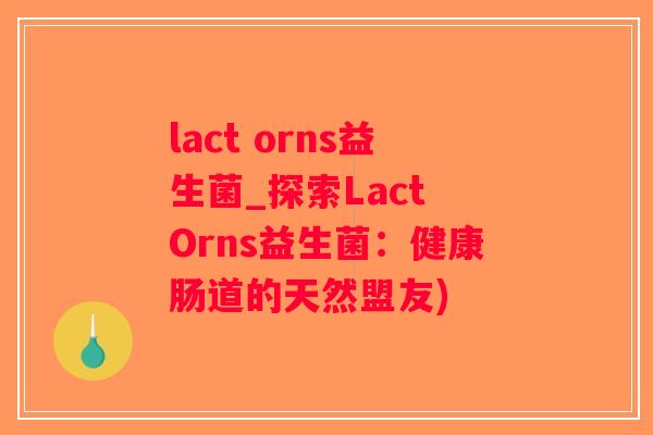 lact orns益生菌_探索Lact Orns益生菌：健康肠道的天然盟友)