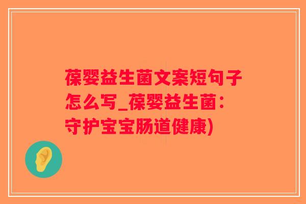 葆婴益生菌文案短句子怎么写_葆婴益生菌：守护宝宝肠道健康)