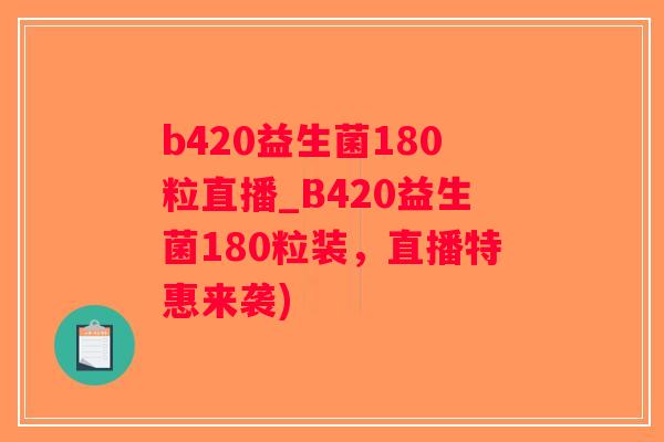 b420益生菌180粒直播_B420益生菌180粒装，直播特惠来袭)