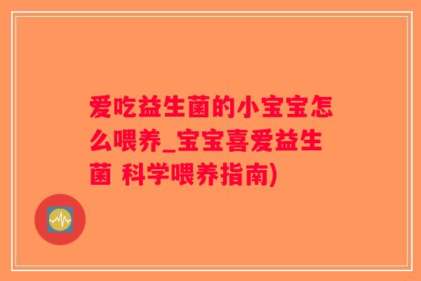 爱吃益生菌的小宝宝怎么喂养_宝宝喜爱益生菌 科学喂养指南)