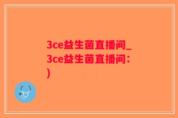 3ce益生菌直播间_3ce益生菌直播间：)