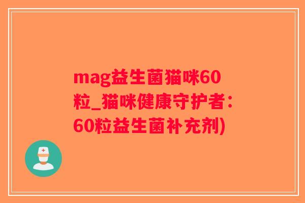 mag益生菌猫咪60粒_猫咪健康守护者：60粒益生菌补充剂)