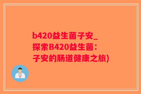 b420益生菌子安_探索B420益生菌：子安的肠道健康之旅)