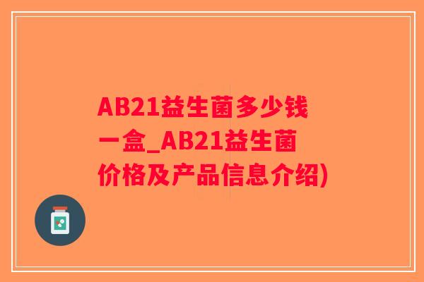 AB21益生菌多少钱一盒_AB21益生菌价格及产品信息介绍)