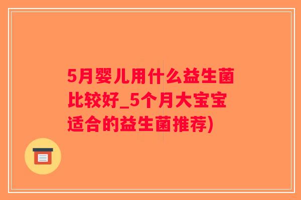 5月婴儿用什么益生菌比较好_5个月大宝宝适合的益生菌推荐)