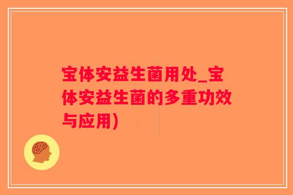 宝体安益生菌用处_宝体安益生菌的多重功效与应用)