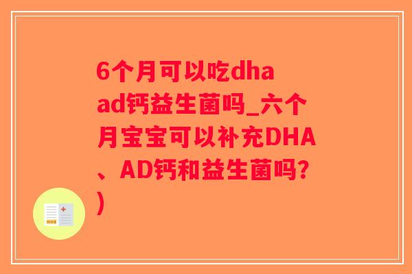 6个月可以吃dha ad钙益生菌吗_六个月宝宝可以补充DHA、AD钙和益生菌吗？)