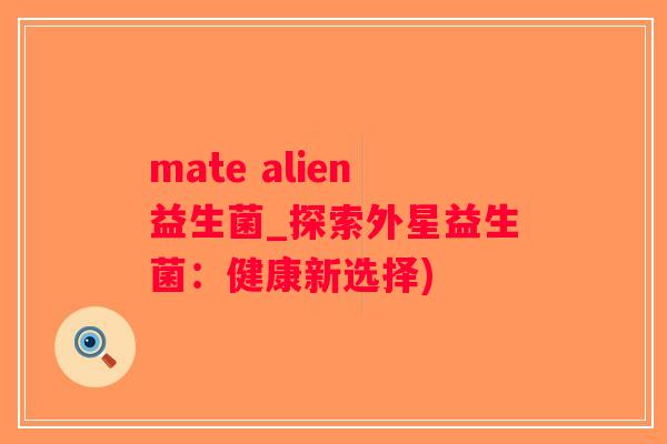 mate alien益生菌_探索外星益生菌：健康新选择)