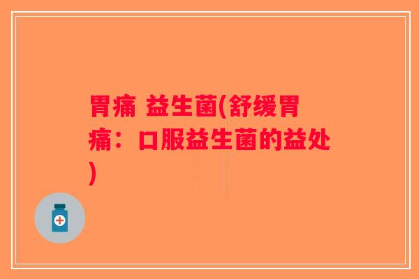 胃痛 益生菌(舒缓胃痛：口服益生菌的益处)