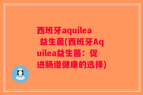西班牙aquilea 益生菌(西班牙Aquilea益生菌：促进肠道健康的选择)