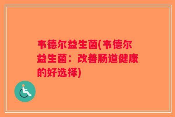 韦德尔益生菌(韦德尔益生菌：改善肠道健康的好选择)