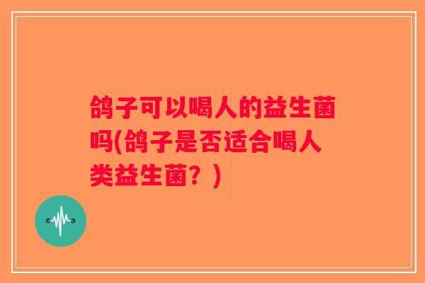 鸽子可以喝人的益生菌吗(鸽子是否适合喝人类益生菌？)