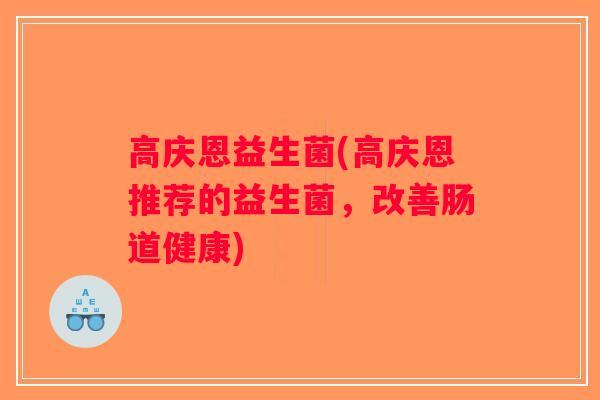 高庆恩益生菌(高庆恩推荐的益生菌，改善肠道健康)