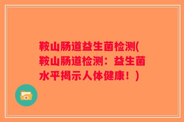 鞍山肠道益生菌检测(鞍山肠道检测：益生菌水平揭示人体健康！)