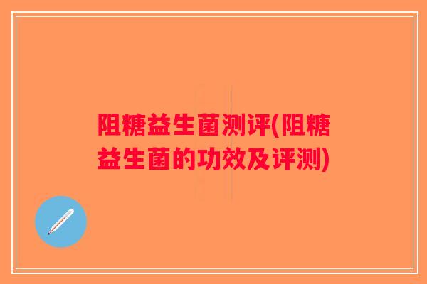 阻糖益生菌测评(阻糖益生菌的功效及评测)