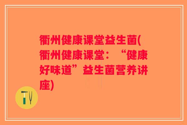 衢州健康课堂益生菌(衢州健康课堂：“健康好味道”益生菌营养讲座)