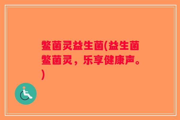 鳖菌灵益生菌(益生菌鳖菌灵，乐享健康声。)