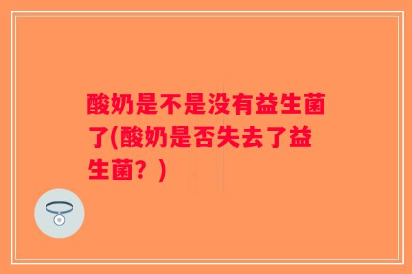 酸奶是不是没有益生菌了(酸奶是否失去了益生菌？)
