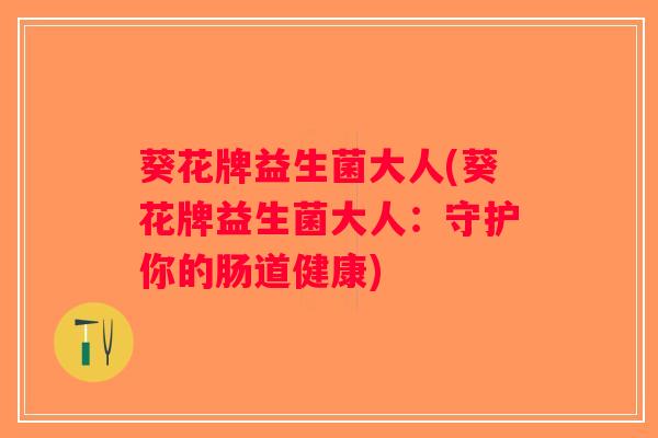 葵花牌益生菌大人(葵花牌益生菌大人：守护你的肠道健康)