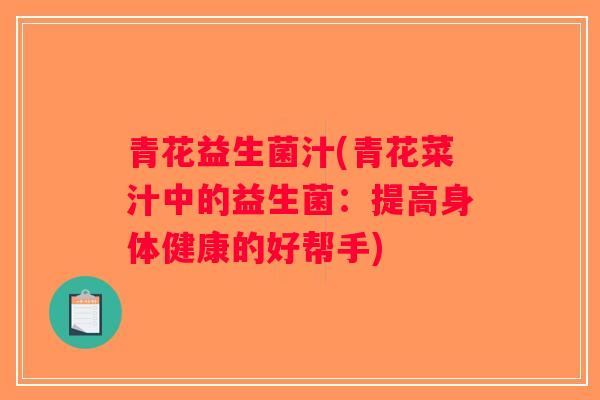 青花益生菌汁(青花菜汁中的益生菌：提高身体健康的好帮手)