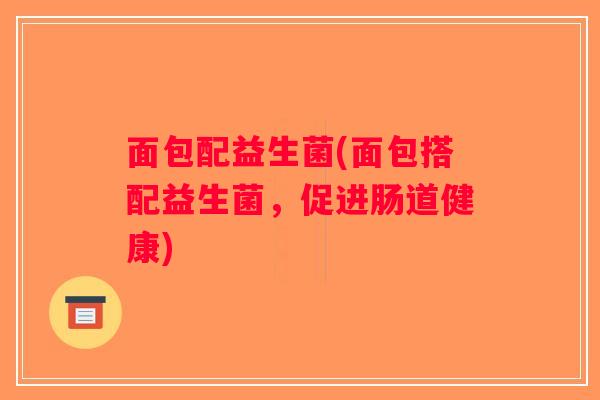 面包配益生菌(面包搭配益生菌，促进肠道健康)