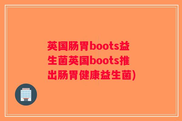 英国肠胃boots益生菌英国boots推出肠胃健康益生菌)