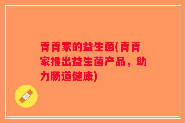 青青家的益生菌(青青家推出益生菌产品，助力肠道健康)