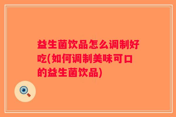益生菌饮品怎么调制好吃(如何调制美味可口的益生菌饮品)
