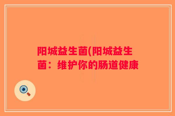 阳城益生菌(阳城益生菌：维护你的肠道健康