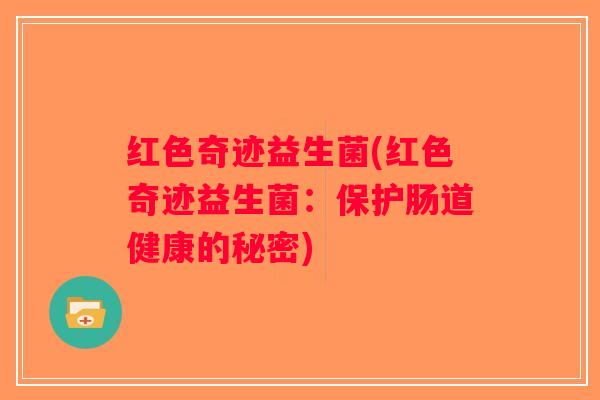 红色奇迹益生菌(红色奇迹益生菌：保护肠道健康的秘密)