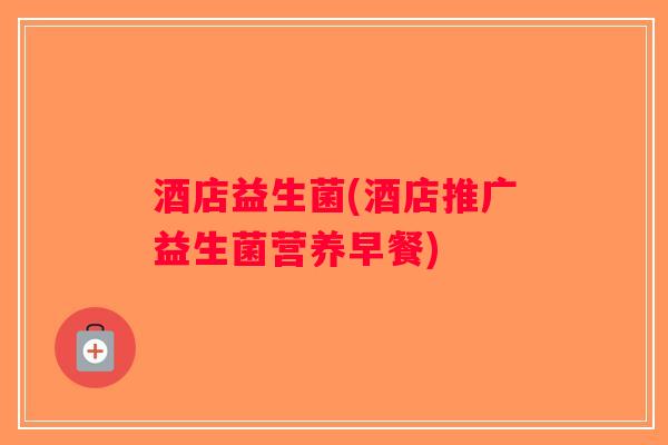 酒店益生菌(酒店推广益生菌营养早餐)