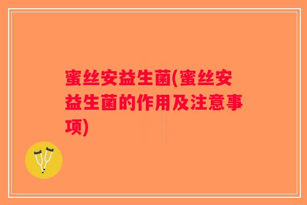 蜜丝安益生菌(蜜丝安益生菌的作用及注意事项)
