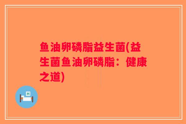 鱼油卵磷脂益生菌(益生菌鱼油卵磷脂：健康之道)