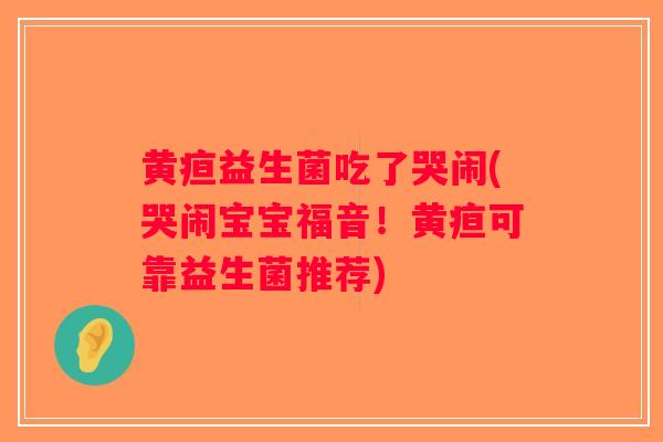 黄疸益生菌吃了哭闹(哭闹宝宝福音！黄疸可靠益生菌推荐)