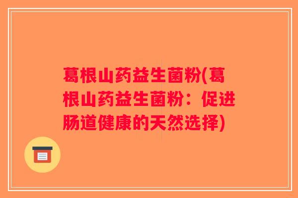 葛根山药益生菌粉(葛根山药益生菌粉：促进肠道健康的天然选择)