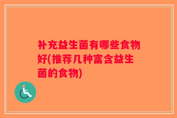 补充益生菌有哪些食物好(推荐几种富含益生菌的食物)