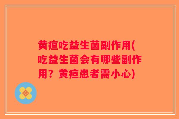 黄疸吃益生菌副作用(吃益生菌会有哪些副作用？黄疸患者需小心)