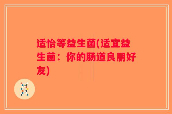 适怡等益生菌(适宜益生菌：你的肠道良朋好友)