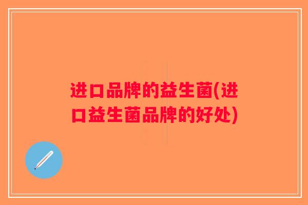 进口品牌的益生菌(进口益生菌品牌的好处)