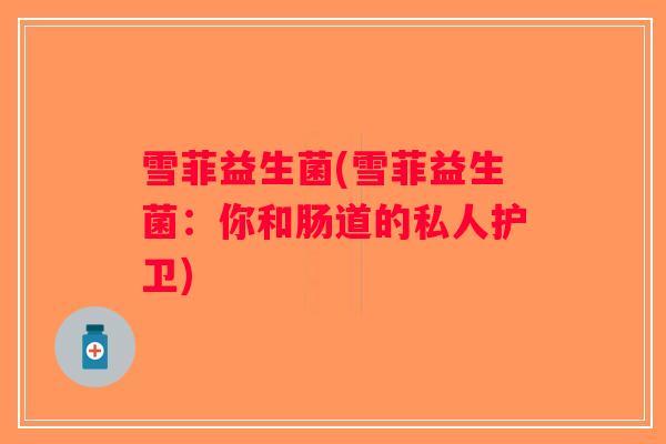 雪菲益生菌(雪菲益生菌：你和肠道的私人护卫)