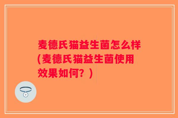 麦德氏猫益生菌怎么样(麦德氏猫益生菌使用效果如何？)