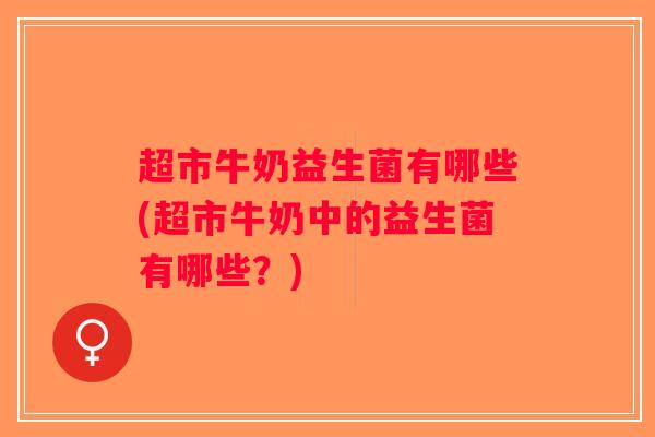 超市牛奶益生菌有哪些(超市牛奶中的益生菌有哪些？)