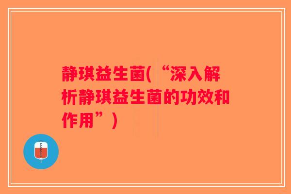 静琪益生菌(“深入解析静琪益生菌的功效和作用”)