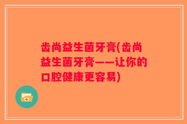齿尚益生菌牙膏(齿尚益生菌牙膏——让你的口腔健康更容易)