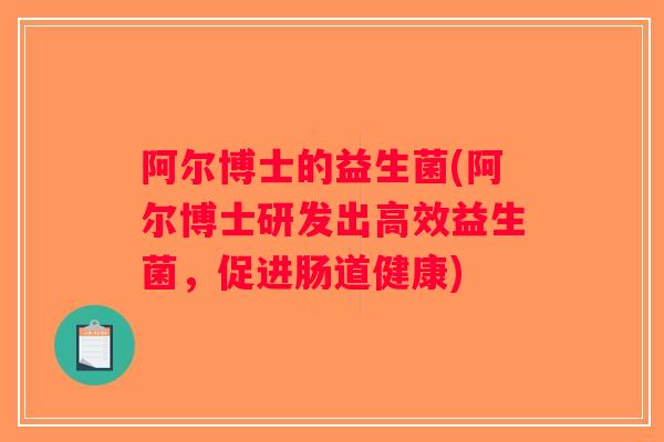 阿尔博士的益生菌(阿尔博士研发出高效益生菌，促进肠道健康)