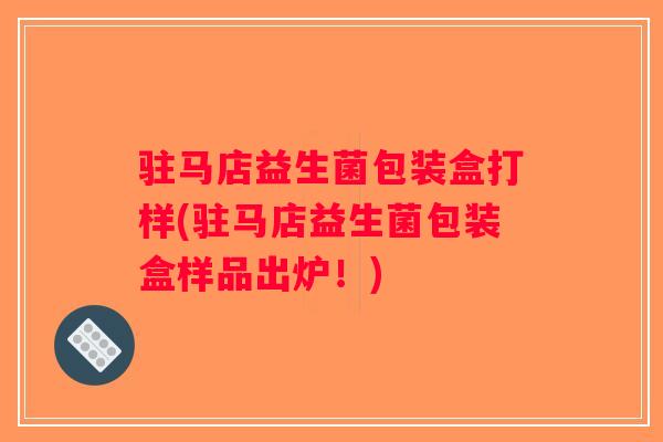 驻马店益生菌包装盒打样(驻马店益生菌包装盒样品出炉！)