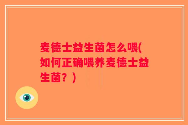 麦德士益生菌怎么喂(如何正确喂养麦德士益生菌？)