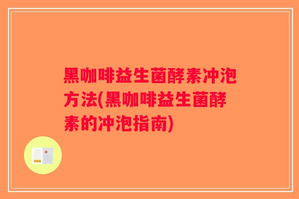 黑咖啡益生菌酵素冲泡方法(黑咖啡益生菌酵素的冲泡指南)
